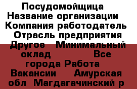 Посудомойщица › Название организации ­ Компания-работодатель › Отрасль предприятия ­ Другое › Минимальный оклад ­ 10 000 - Все города Работа » Вакансии   . Амурская обл.,Магдагачинский р-н